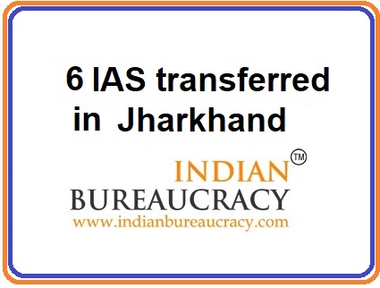 6 IAS transfers in Jharkhand Govt