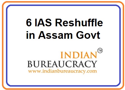 6 IAS Reshuffle in Assam Govt